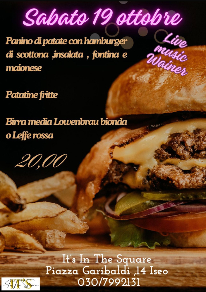 SERATA HAMBURGER
19 OTTOBRE
Panino di patate con Hambuurger di scottona,
insalata, fontina e maionese
Patate fritte
Birra media Lowenbrau bionda o Leffe Rossa
€ 20 p.p.
Info & Prenotazione
030 7992131
IT'S IN THE SQUARE
Piazza Garibldi, 14
ISEO
